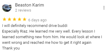 I will definitely recommend drive buddi
Especially Riaz. He learned me very well. Every lesson I learned something new from him. He would look at where I went wrong and reached me how to get it right again
Thank you