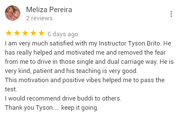 I am very much satisfied with my Instructor Tyson Brito. He has really helped and motivated me and removed the fear from me to drive in those single and dual carriage way. He is very kind, patient and his teaching is very good.
This motivation and positive vibes helped me to pass the test. 
I would recommend drive buddi to others.
Thank you Tyson.... keep it going.