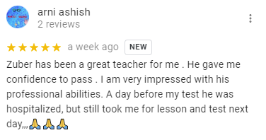 Zuber has been a great teacher for me . He gave me confidence to pass . I am very impressed with his professional abilities. A day before my test he was hospitalized, but still took me for lesson and test next day,,