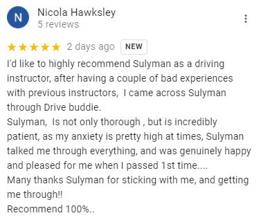 I'd like to highly recommend Sulyman as a driving instructor, after having a couple of bad experiences with previous instructors,  I came across Sulyman through Drive buddie.
Sulyman,  Is not only thorough , but is incredibly patient, as my anxiety is pretty high at times, Sulyman talked me through everything, and was genuinely happy and pleased for me when I passed 1st time....
Many thanks Sulyman for sticking with me, and getting me through!!
Recommend 100%..