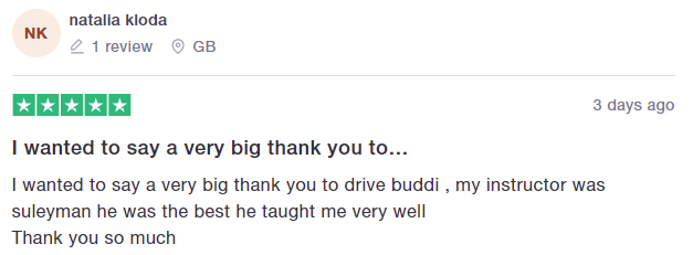 I wanted to say a very big thank you to drive buddi , my instructor was suleyman he was the best he taught me very well
Thank you so much