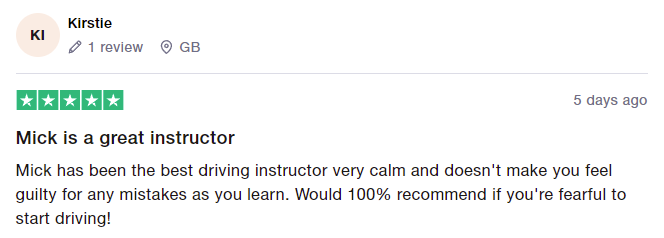 Mick has been the best driving instructor very calm and doesn't make you feel guilty for any mistakes as you learn. Would 100% recommend if you're fearful to start driving!