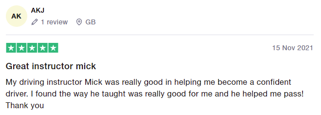 My driving instructor Mick was really good in helping me become a confident driver. I found the way he taught was really good for me and he helped me pass! Thank you