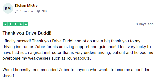 I finally passed! Thank you Drive Buddi and of course a big thank you to my driving instructor Zuber for his amazing support and guidance! I feel very lucky to have had such a great instructor that is very understanding, patient and helped me overcome my weaknesses such as roundabouts.

Would honestly recommended Zuber to anyone who wants to become a confident driver!